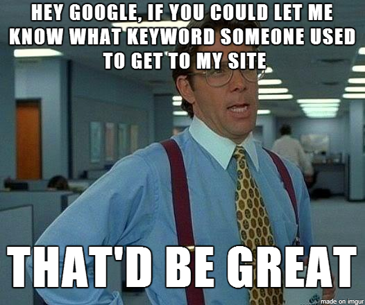 A meme shows a man states "Hey Google, if you could let me know what keyword some used to get to my site. That'd be great."
